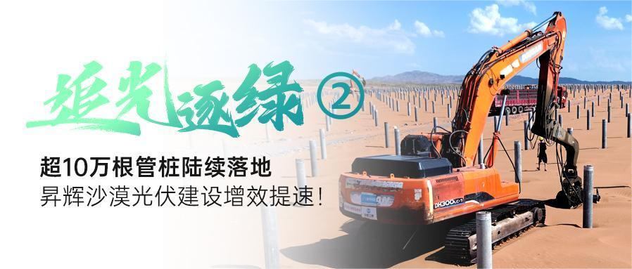 追光逐綠②丨超10萬根管樁陸續(xù)落地，昇輝沙漠光伏建設(shè)增效提速！